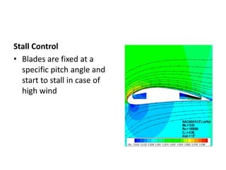 Stall Control
• Blades are fixed at a
specific pitch angle and
start to stall in case of
high wind
 