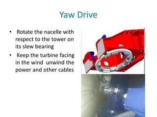 Yaw Drive
• Rotate the nacelle with
respect to the tower on
its slew bearing
• Keep the turbine facing
in the wind unwind the
power and other cables
 