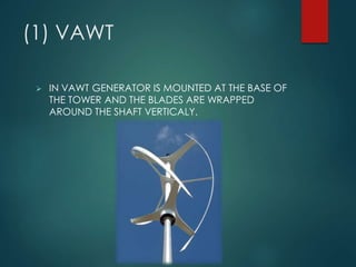 (1) VAWT
 IN VAWT GENERATOR IS MOUNTED AT THE BASE OF
THE TOWER AND THE BLADES ARE WRAPPED
AROUND THE SHAFT VERTICALY.
 