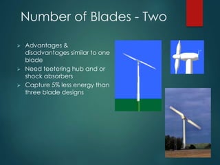 Number of Blades - Two
 Advantages &
disadvantages similar to one
blade
 Need teetering hub and or
shock absorbers
 Capture 5% less energy than
three blade designs
 