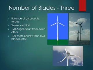 Number of Blades - Three
 Balance of gyroscopic
forces
 Slower rotation
 120 Angel apart from each
other
 10% more Energy than Two
blades rotor
 