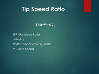Tip Speed Ratio
TPR=W*r/Vw
TPR=Tip Speed Ratio
r=Radius
W=Rotational Velocity(Rad/S)
Vw=Wind Speed
 