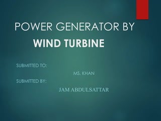 POWER GENERATOR BY
WIND TURBINE
SUBMITTED TO:
MS. KHAN
SUBMITTED BY:
JAM ABDULSATTAR
 