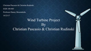 Christian Pascasio & Christian Rudinski
EGR-188-003
Professor Danny Moustakidis
10/23/17
Wind Turbine Project
By
Christian Pascasio & Christian Rudinski
 