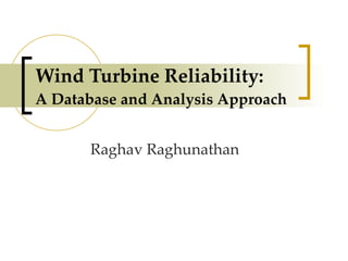 Wind Turbine Reliability:  A Database and Analysis Approach Raghav Raghunathan 