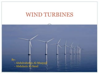 WIND TURBINES
By:
- Abdulrahman Al-Muayqil
- Abdulaziz Al-Saud