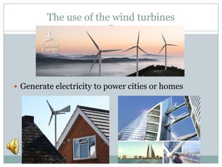 The use of the wind turbines
Generate electricity to power cities or homes