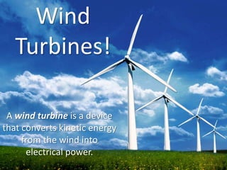 Wind
Turbines!
A wind turbine is a device
that converts kinetic energy
from the wind into
electrical power.
 