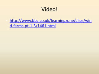 Video!
• http://www.bbc.co.uk/learningzone/clips/win
d-farms-pt-1-3/1461.html
 