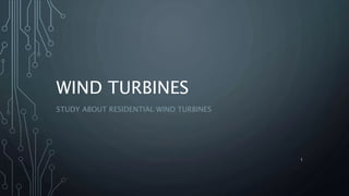 WIND TURBINES 
STUDY ABOUT RESIDENTIAL WIND TURBINES 
1 
 
