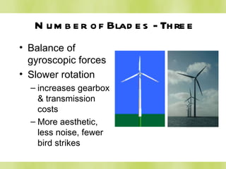 Number of Blades - Three Balance of gyroscopic forces Slower rotation increases gearbox & transmission costs More aesthetic, less noise, fewer bird strikes 