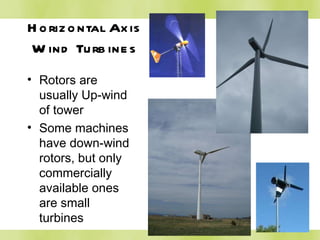 Horizontal Axis Wind Turbines Rotors are usually Up-wind of tower Some machines have down-wind rotors, but only commercially available ones are small turbines 
