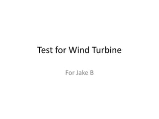 Test for Wind Turbine

      For Jake B
 