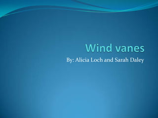 Wind vanes By: Alicia Loch and Sarah Daley  