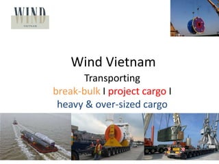 Wind Vietnam
Transporting
break-bulk I project cargo I
heavy & over-sized cargo
January 22, 2015 1
 