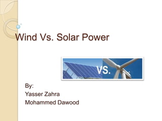 Wind Vs. Solar Power



  By:
  Yasser Zahra
  Mohammed Dawood
 