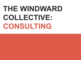 THE WINDWARD 
COLLECTIVE: 
CONSULTING 
 