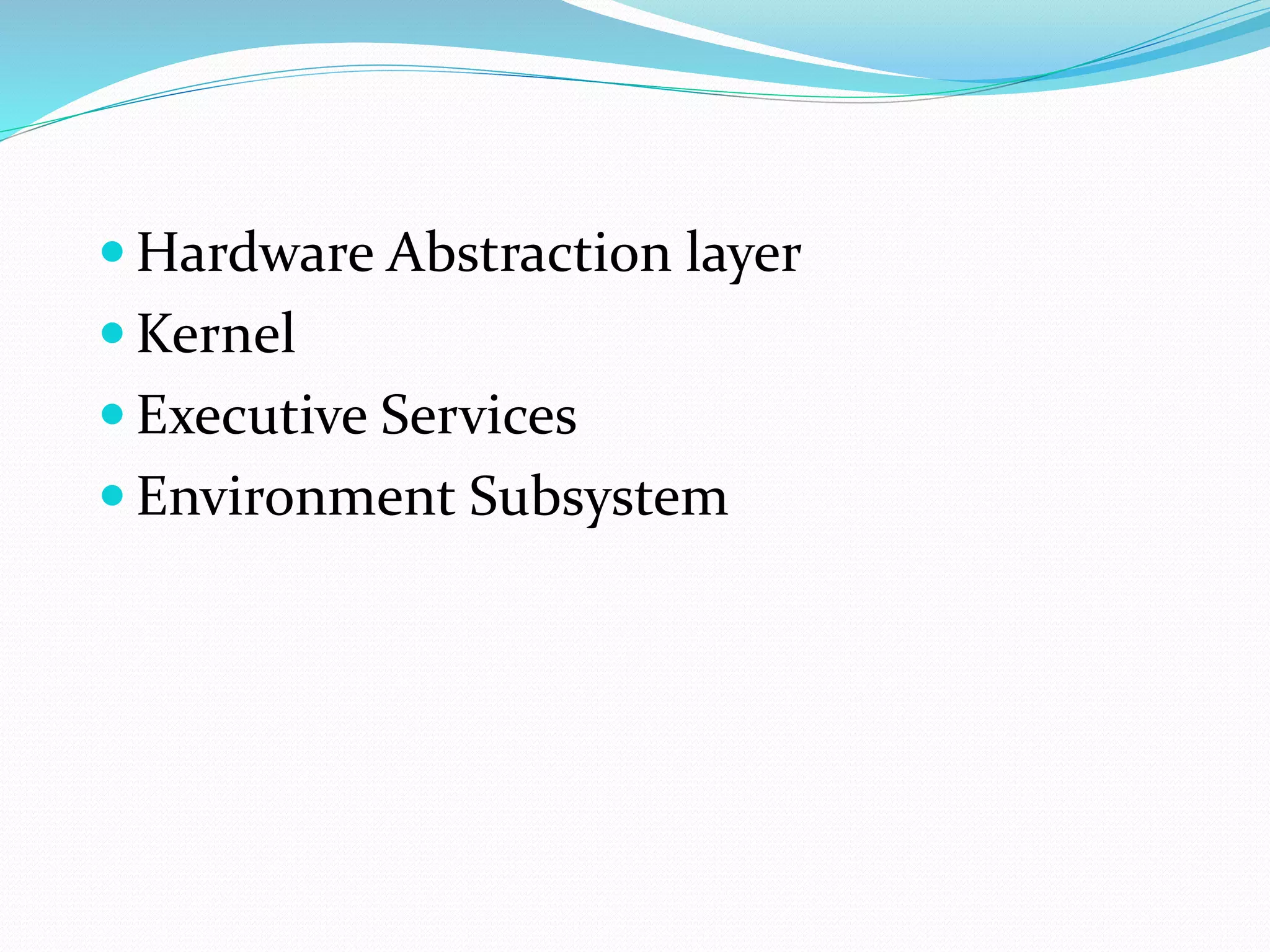  Hardware Abstraction layer
 Kernel
 Executive Services
 Environment Subsystem
 