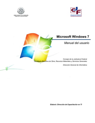 Microsoft Windows 7
Manual del usuario
Consejo de la Judicatura Federal
Secretaría Ejecutiva de Obra, Recursos Materiales y Servicios Generales
Dirección General de Informática
Elaboró: Dirección de Capacitación en TI
 