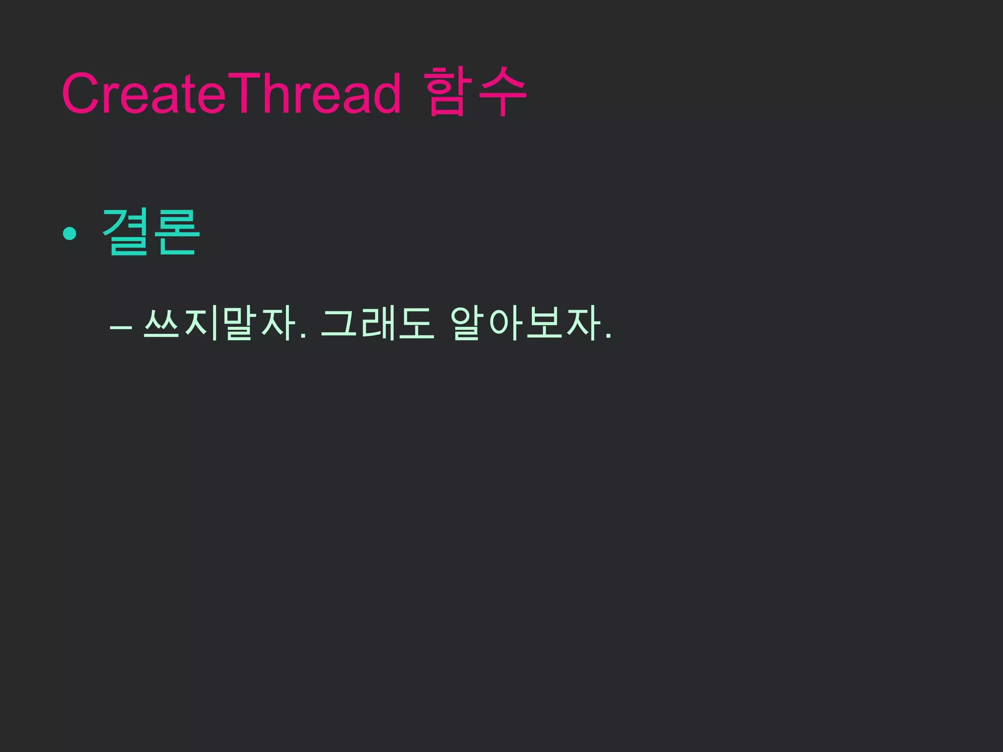 CreateThread 함수

• 결론
 – 쓰지말자. 그래도 알아보자.
 