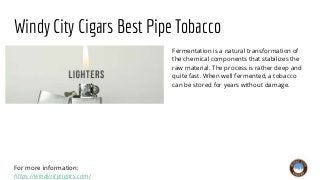 Windy City Cigars Best Pipe Tobacco
Fermentation is a natural transformation of
the chemical components that stabilizes th...