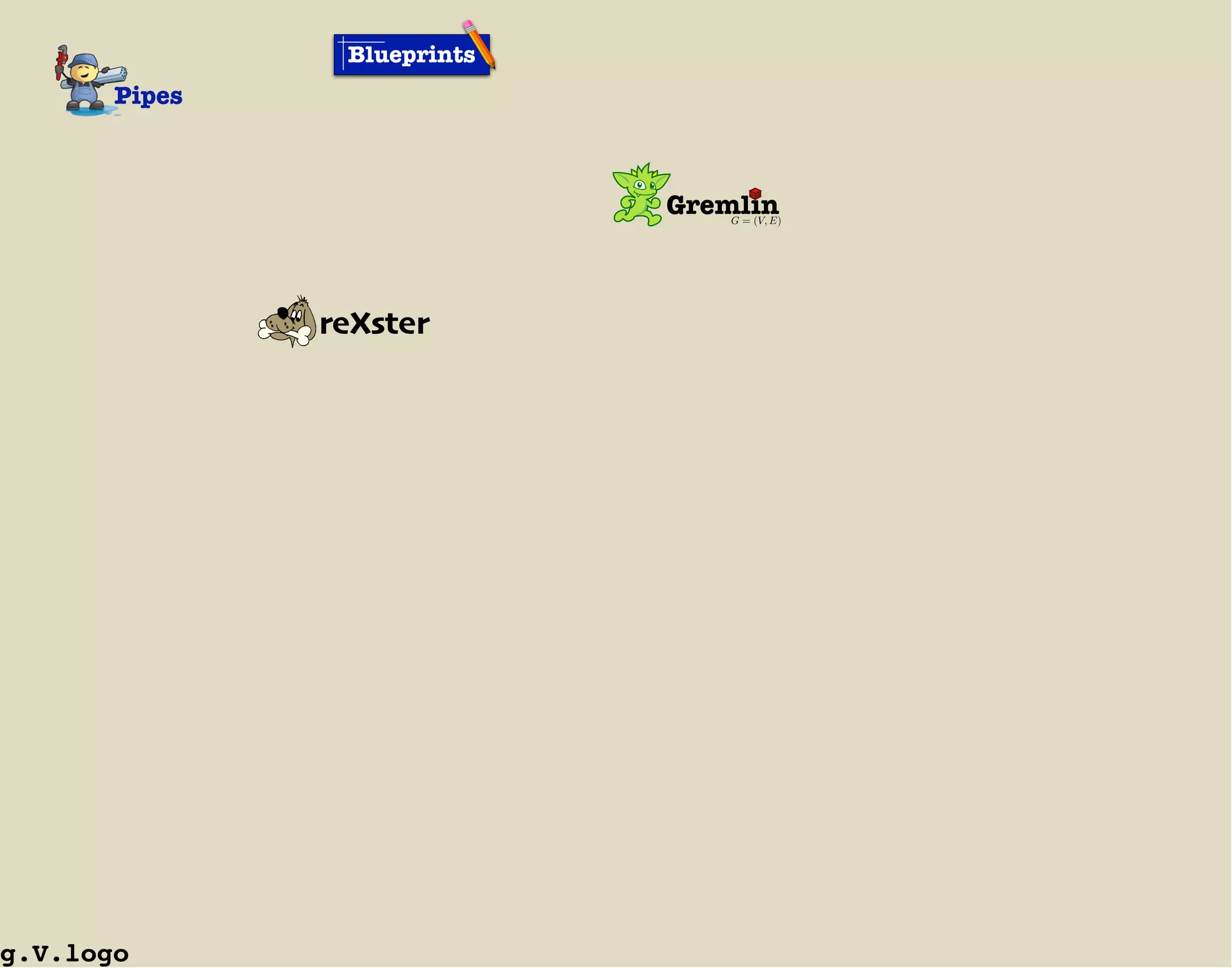 Blueprints
       Pipes



                             Gremlin
                                 G = (V, E)




               reXster




g.V.logo
 