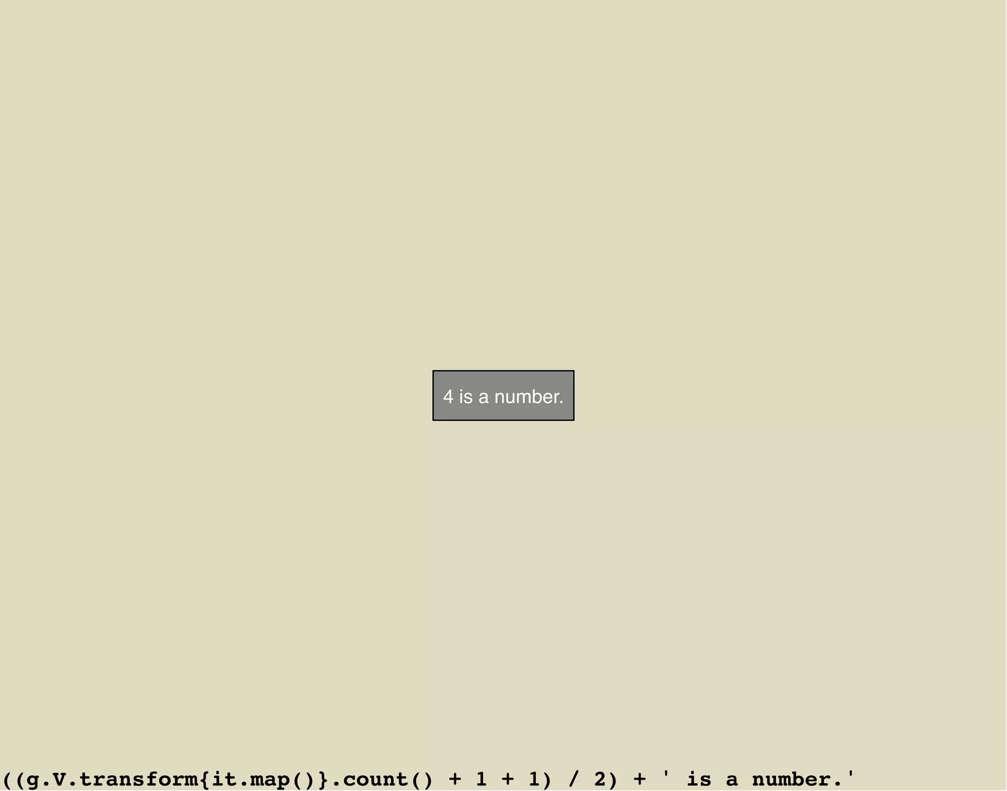 4 is a number.




((g.V.transform{it.map()}.count() + 1 + 1) / 2) + ' is a number.'
 