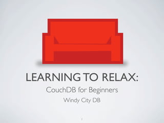 LEARNING TO RELAX:
   CouchDB for Beginners
        Windy City DB

              1
 