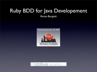 Ruby BDD for Java Developement
             Renzo Borgatti




          Saturday, September 20, 2008
 