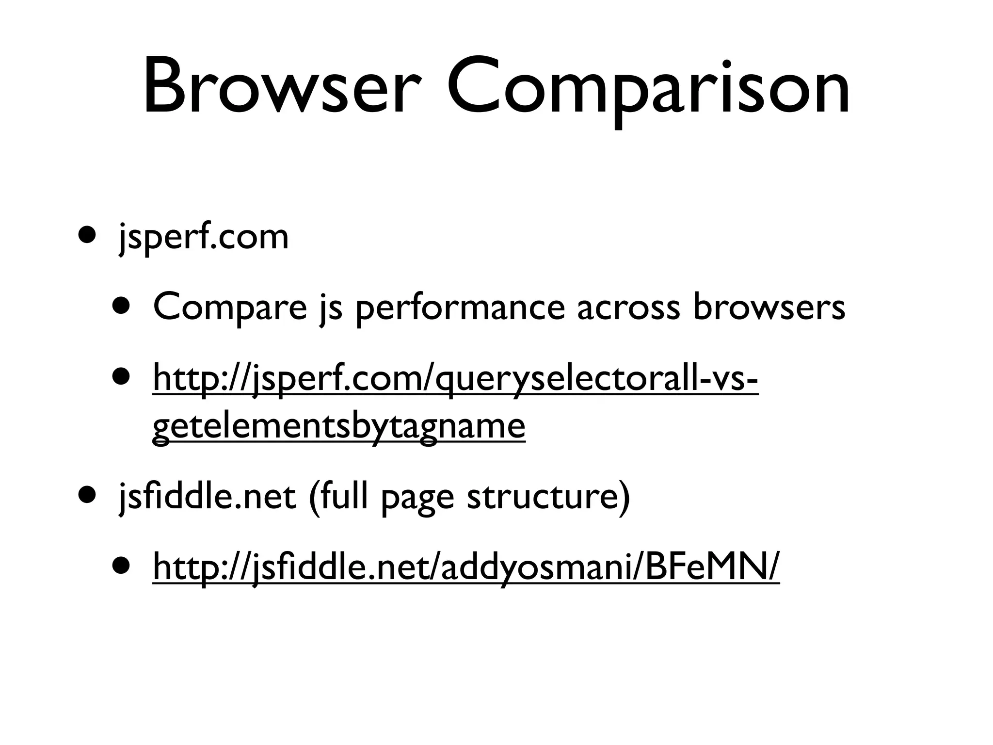 Browser Comparison
• jsperf.com
 • Compare js performance across browsers
 • http://jsperf.com/queryselectorall-vs-
    getelementsbytagname
• jsﬁddle.net (full page structure)
 • http://jsﬁddle.net/addyosmani/BFeMN/
 