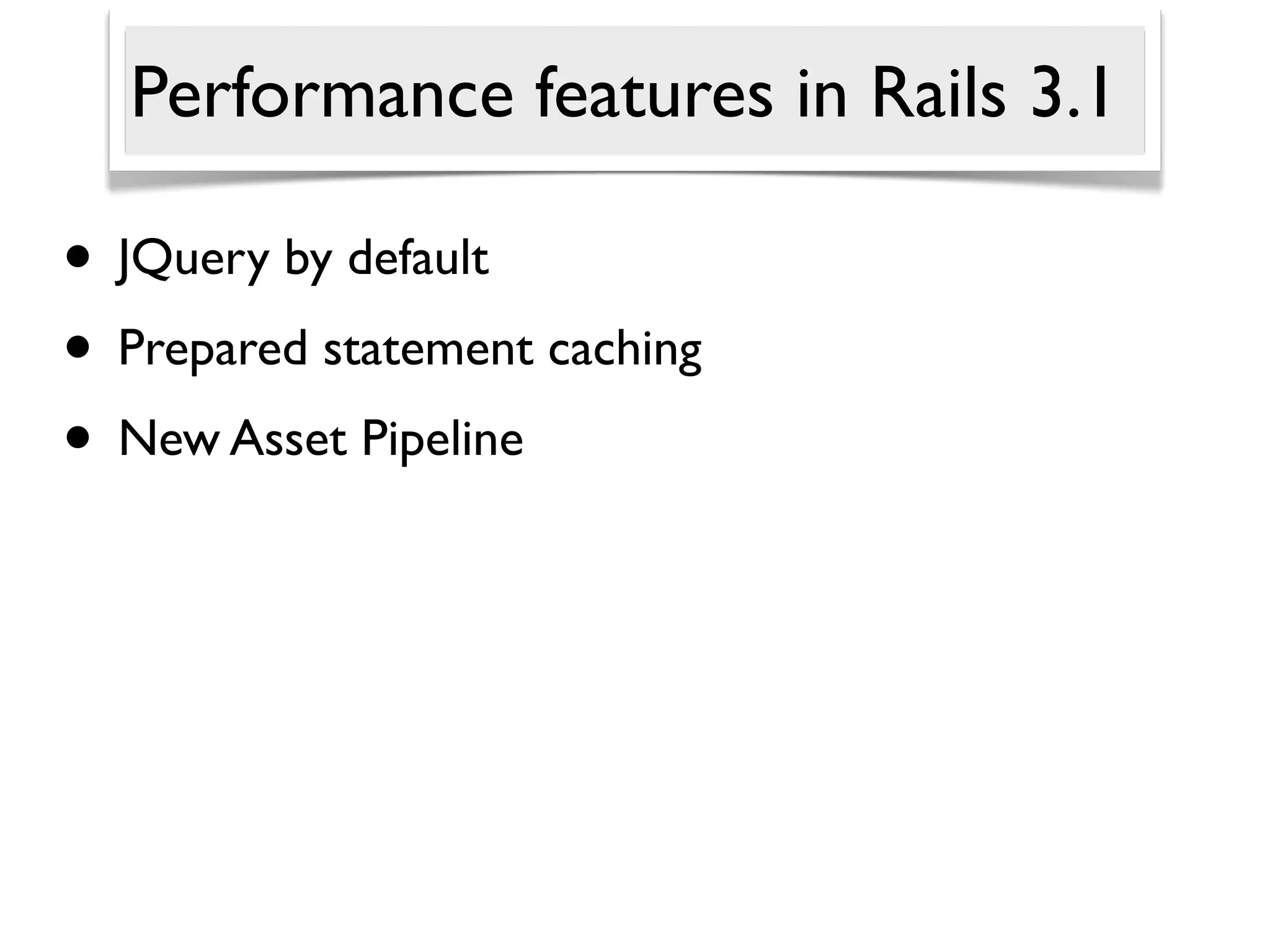 Performance features in Rails 3.1

• JQuery by default
• Prepared statement caching
• New Asset Pipeline
 
