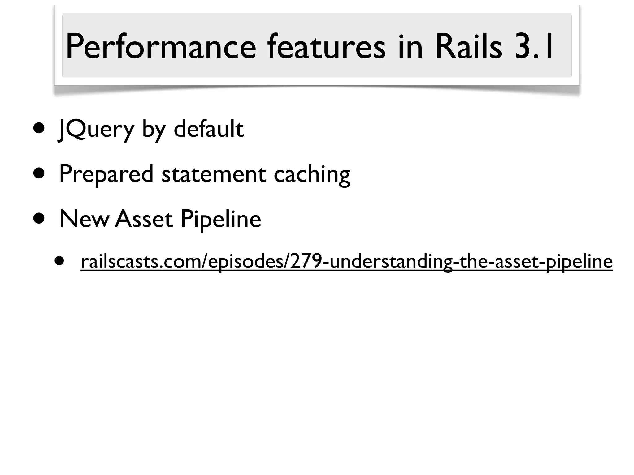 Performance features in Rails 3.1

• JQuery by default
• Prepared statement caching
• New Asset Pipeline
 •   railscasts.com/episodes/279-understanding-the-asset-pipeline
 
