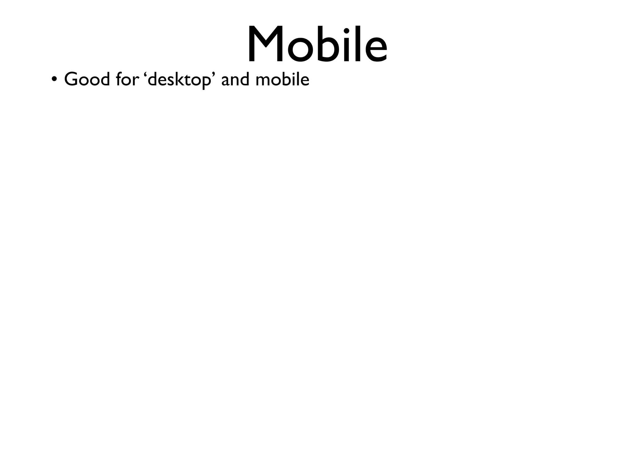 Mobile
• Good for ‘desktop’ and mobile
 