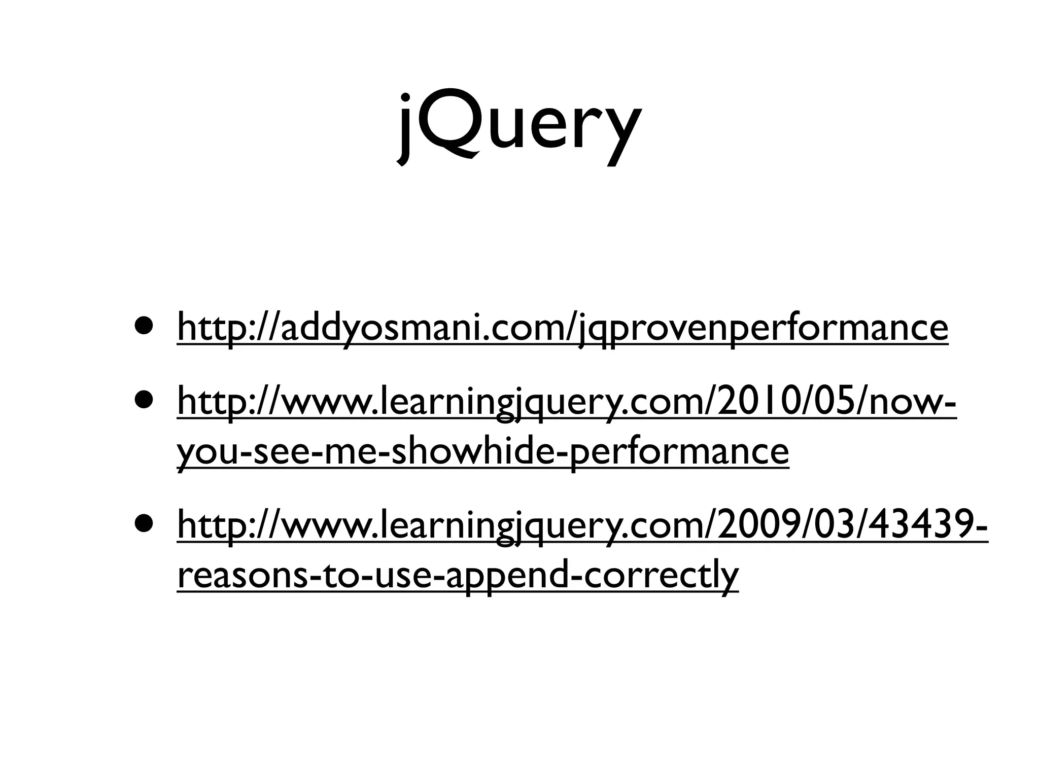 jQuery

• http://addyosmani.com/jqprovenperformance
• http://www.learningjquery.com/2010/05/now-
  you-see-me-showhide-performance
• http://www.learningjquery.com/2009/03/43439-
  reasons-to-use-append-correctly
 