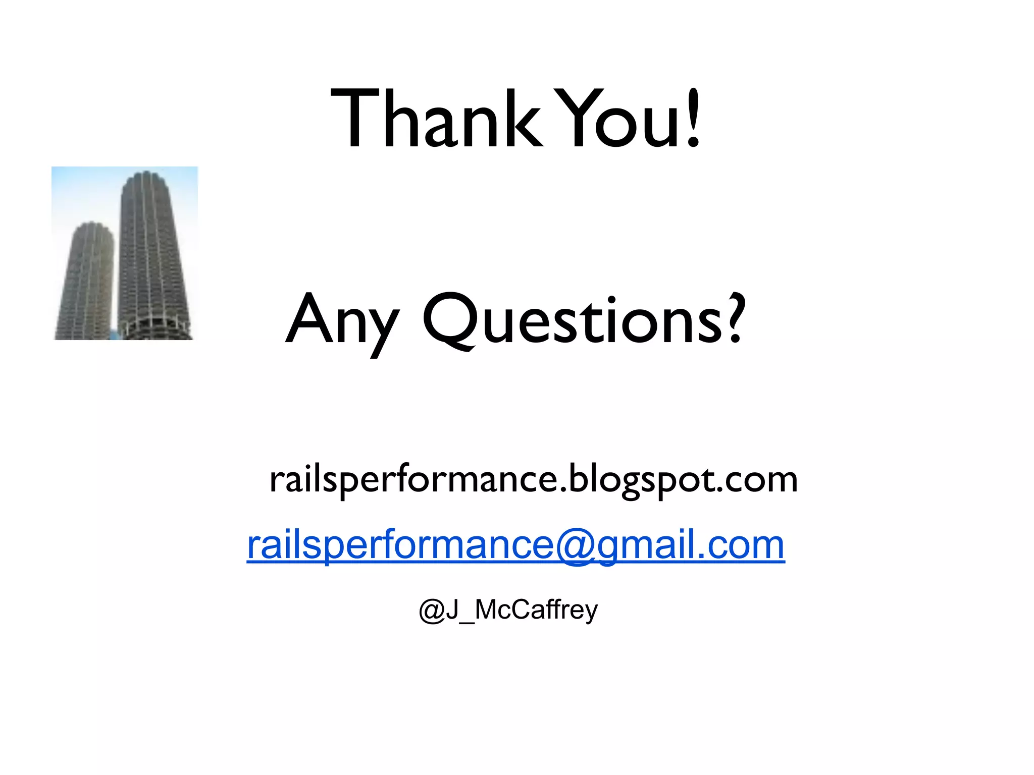 Thank You!

 Any Questions?

 railsperformance.blogspot.com
railsperformance@gmail.com
         @J_McCaffrey
 