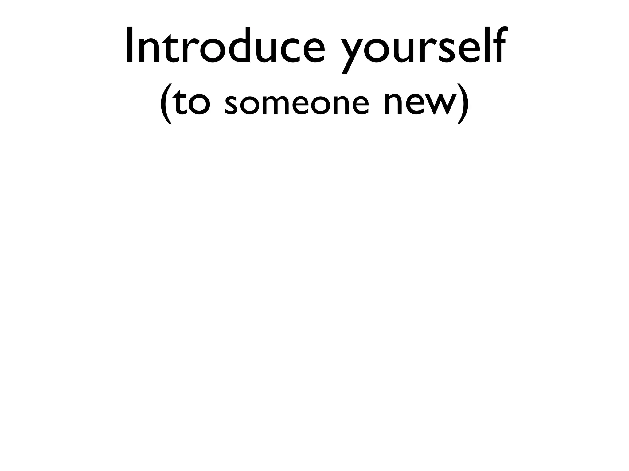Introduce yourself
                (to someone new)




Photo by @monty_ksycki
 
