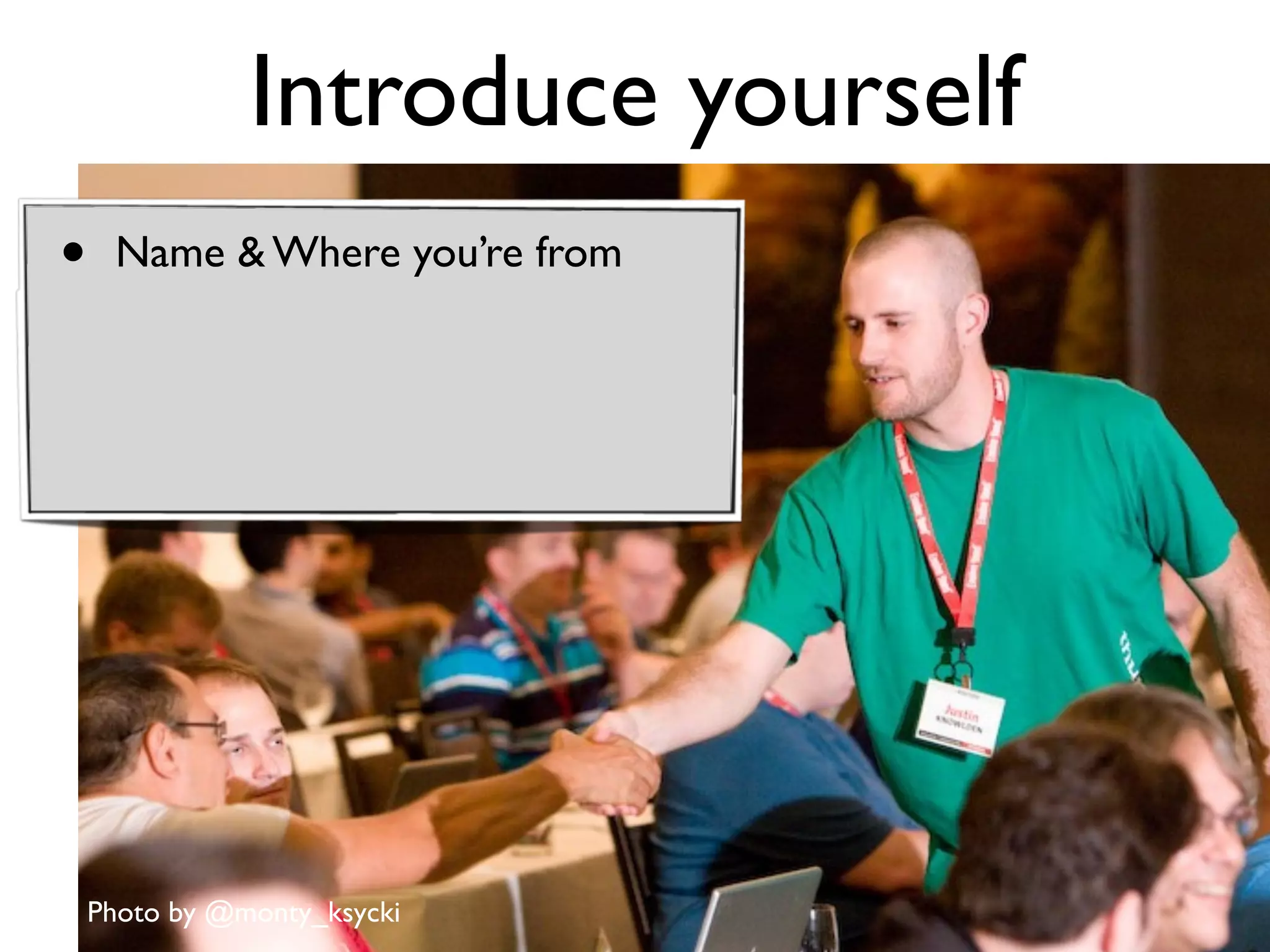 Introduce yourself
             (toyou’re from
                  someone new)
•    Name & Where




    Photo by @monty_ksycki
 