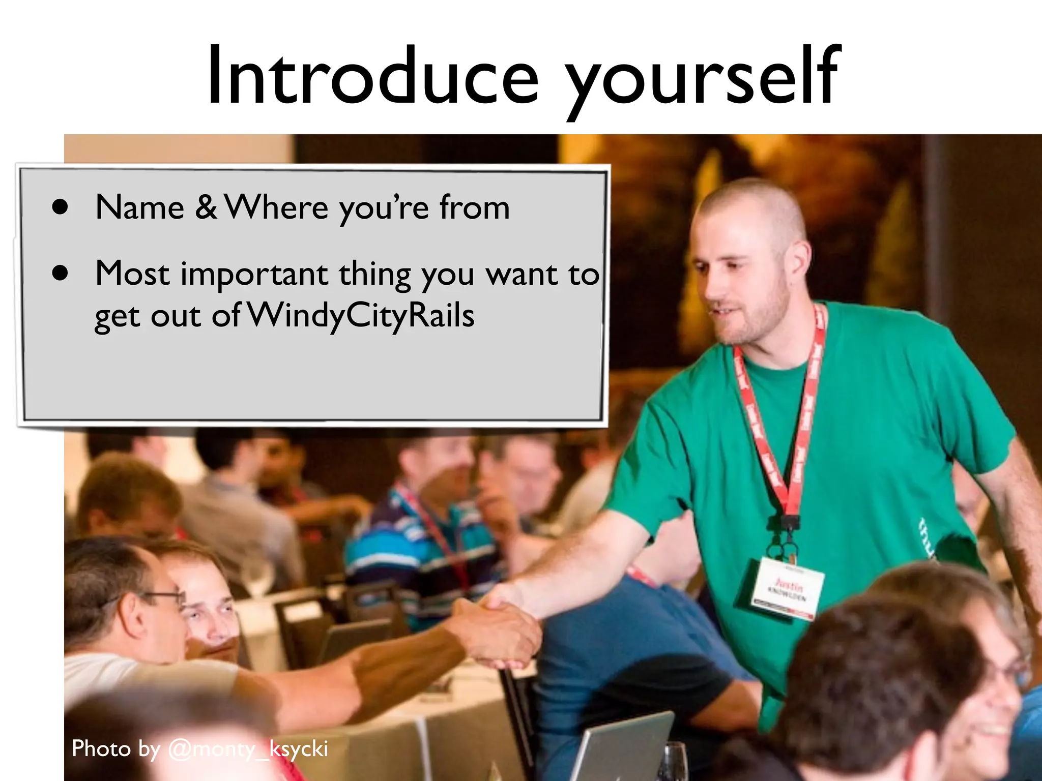 Introduce yourself
             (toyou’re from
                  someone new)
•    Name & Where

•    Most important thing you want to
     get out of WindyCityRails




    Photo by @monty_ksycki
 