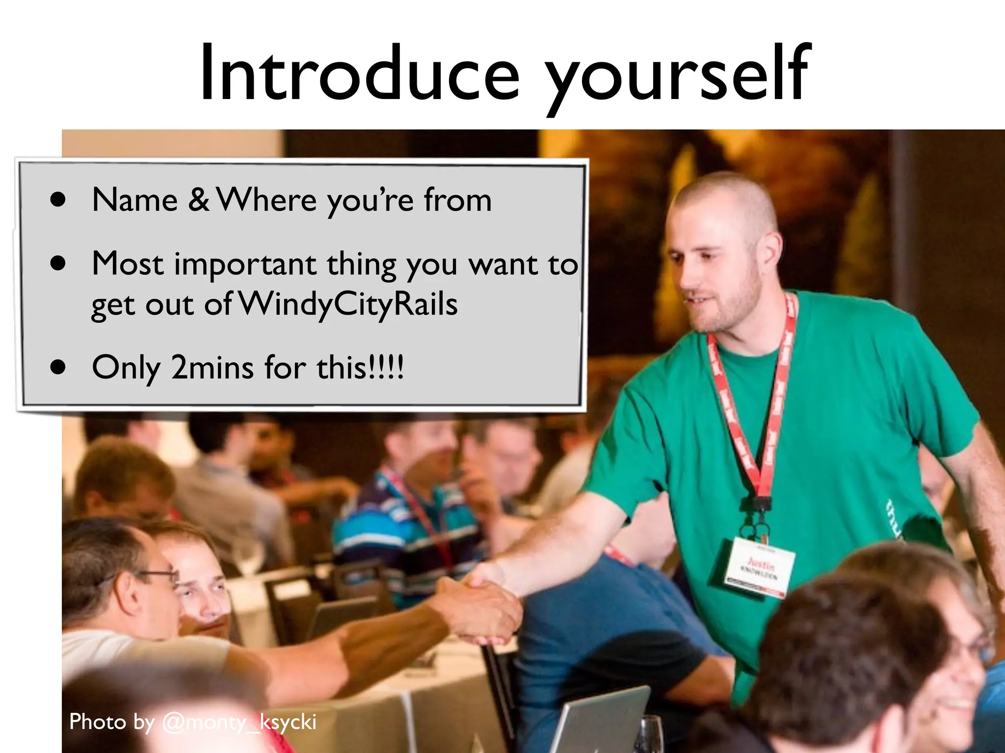 Introduce yourself
             (toyou’re from
                  someone new)
•    Name & Where

•    Most important thing you want to
     get out of WindyCityRails

•    Only 2mins for this!!!!




    Photo by @monty_ksycki
 