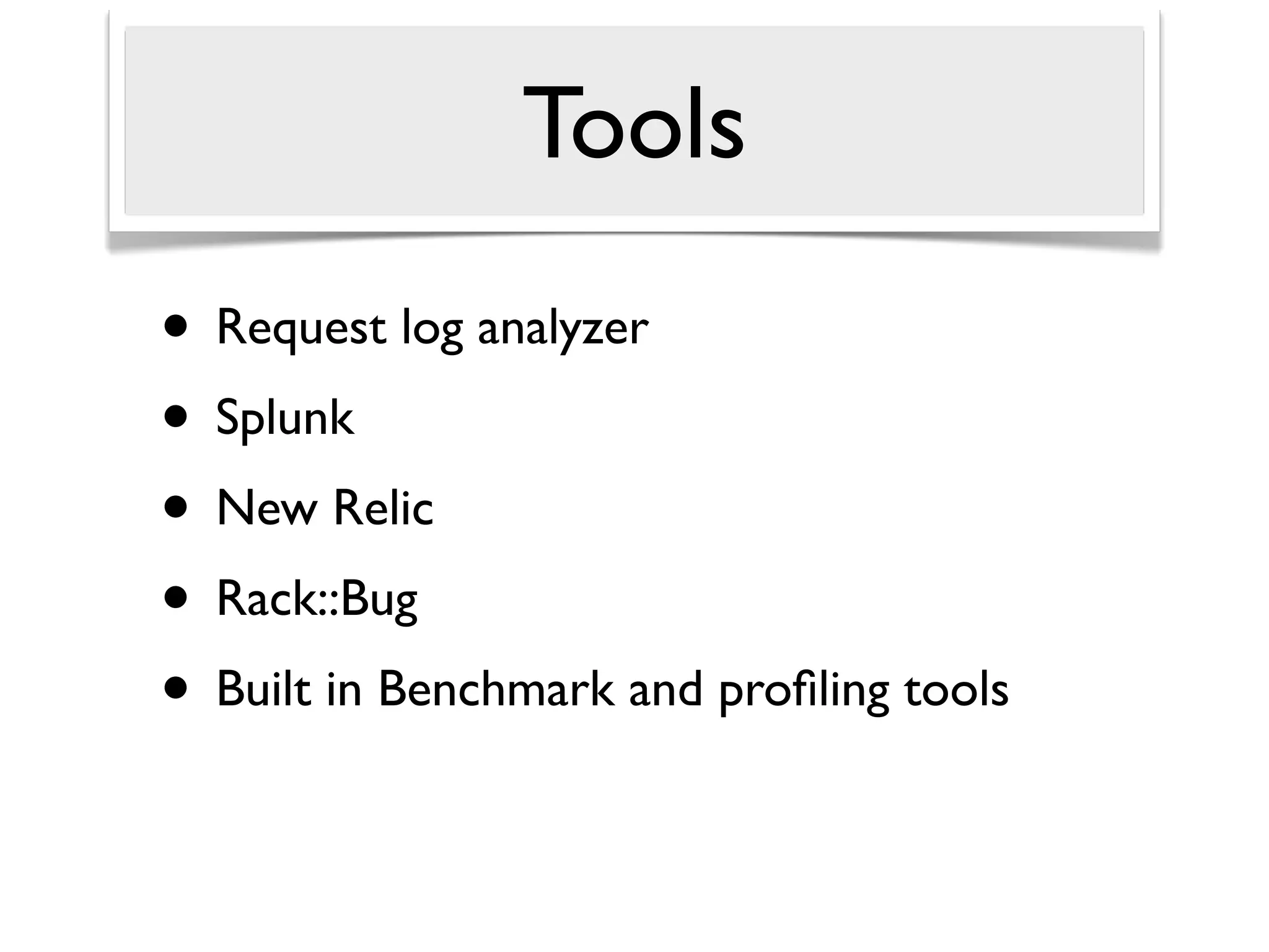 Tools
• Request log analyzer
• Splunk
• New Relic
• Rack::Bug
• Built in Benchmark and proﬁling tools
 