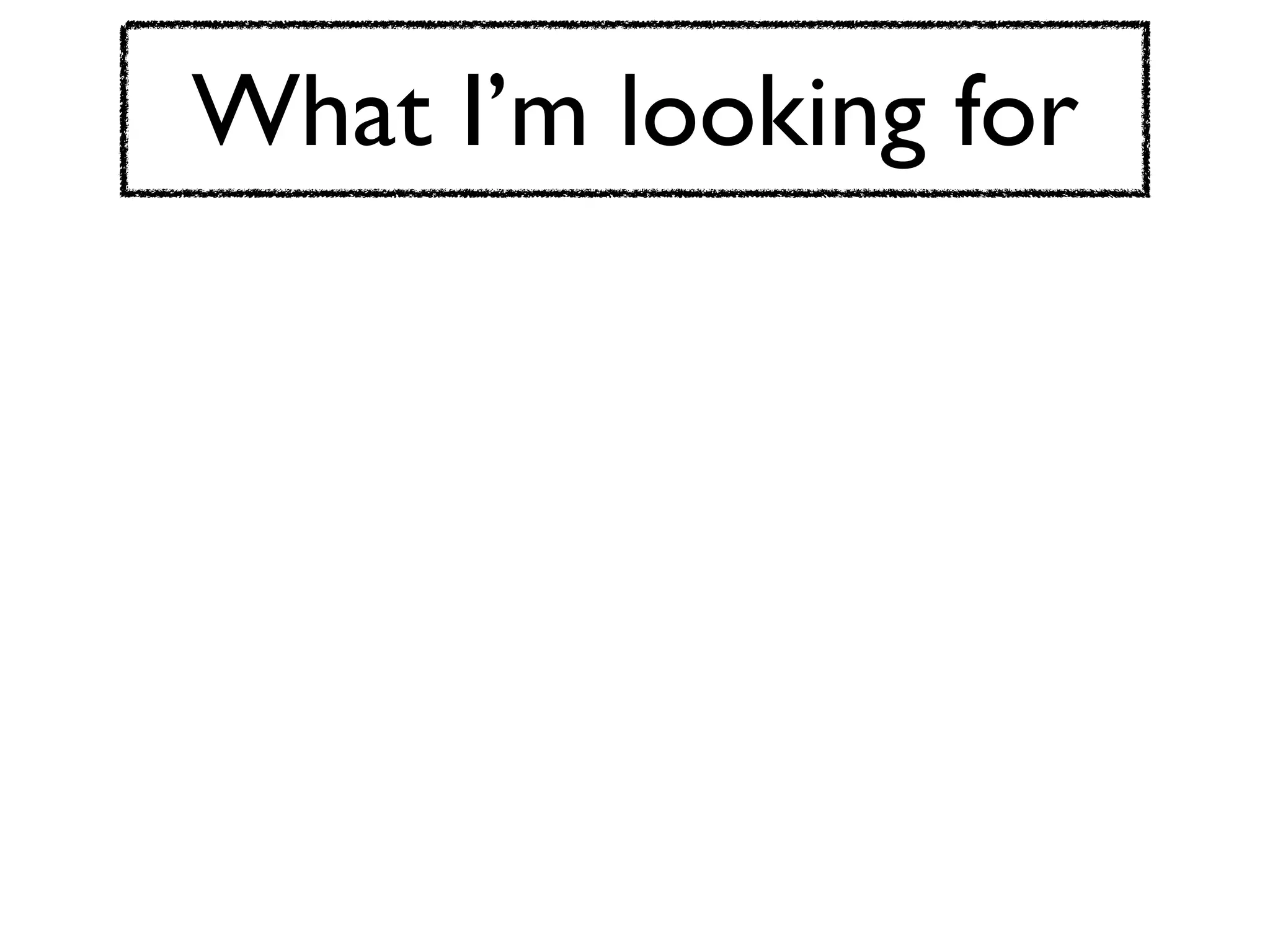 What I’m looking for
 