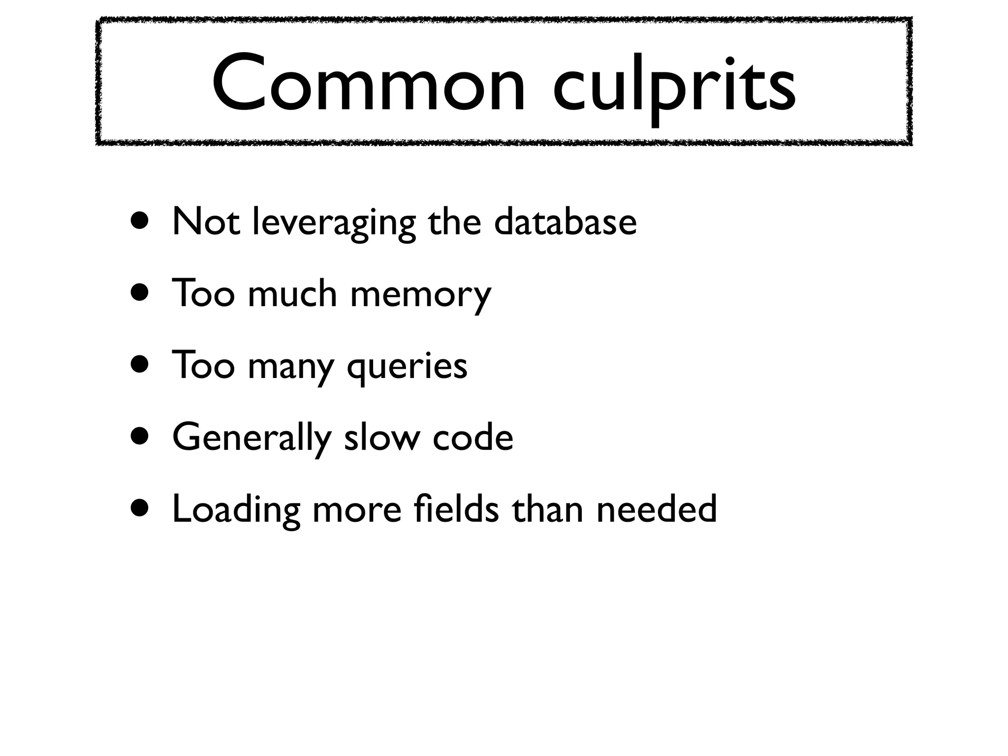 Common culprits
• Not leveraging the database
• Too much memory
• Too many queries
• Generally slow code
• Loading more ﬁelds than needed
 