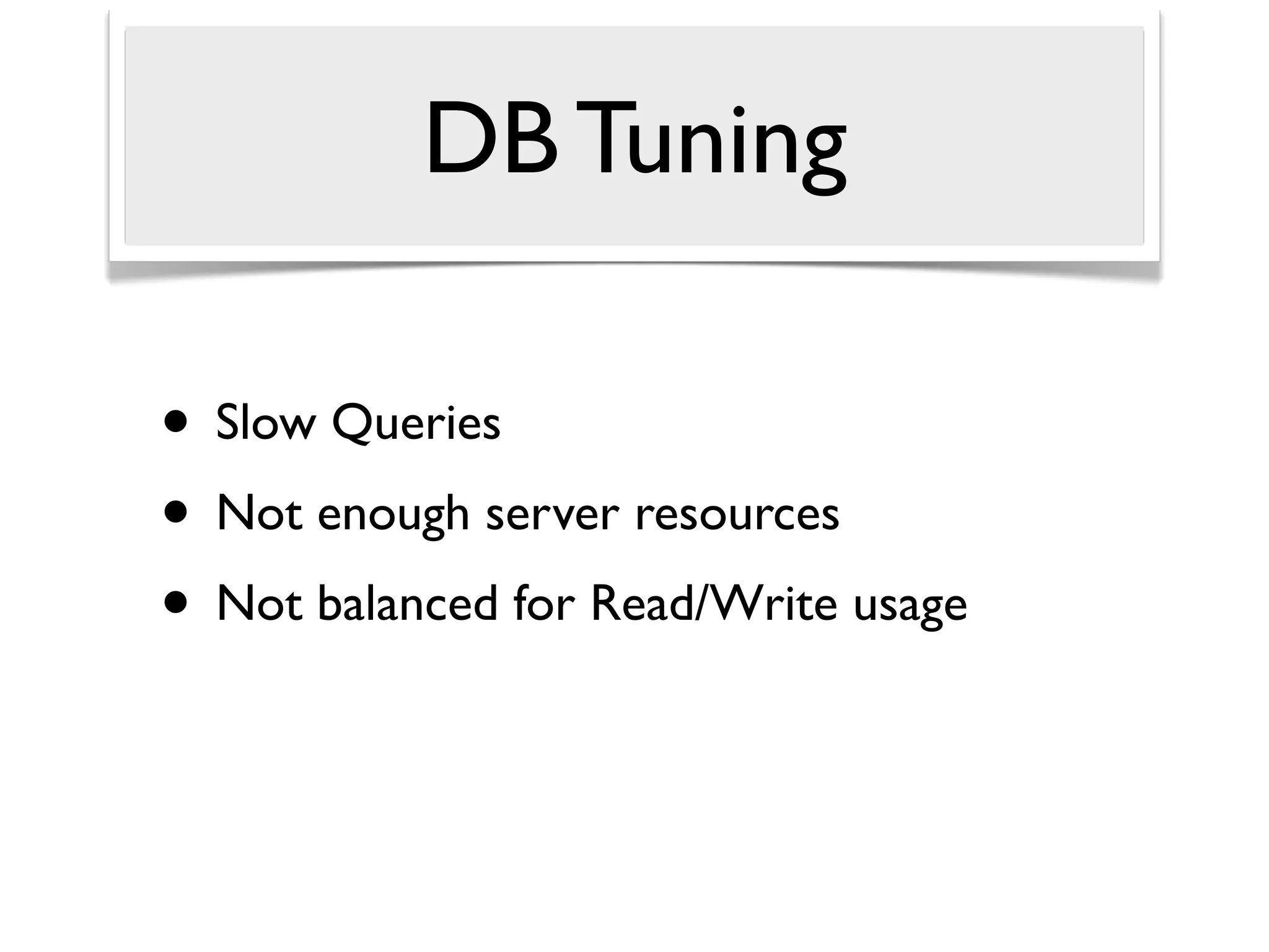 DB Tuning

• Slow Queries
• Not enough server resources
• Not balanced for Read/Write usage
 