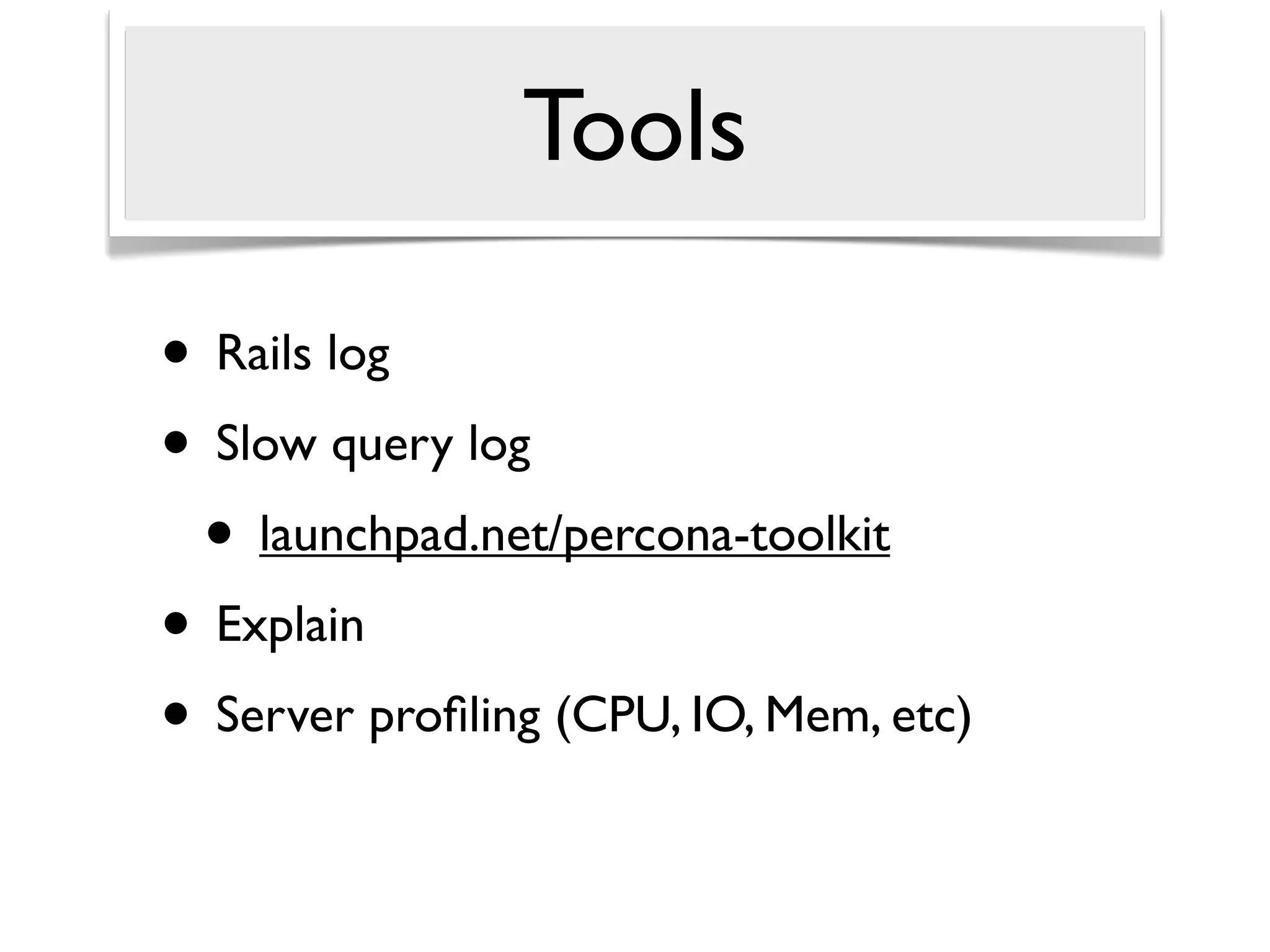 Tools

• Rails log
• Slow query log
 • launchpad.net/percona-toolkit
• Explain
• Server proﬁling (CPU, IO, Mem, etc)
 