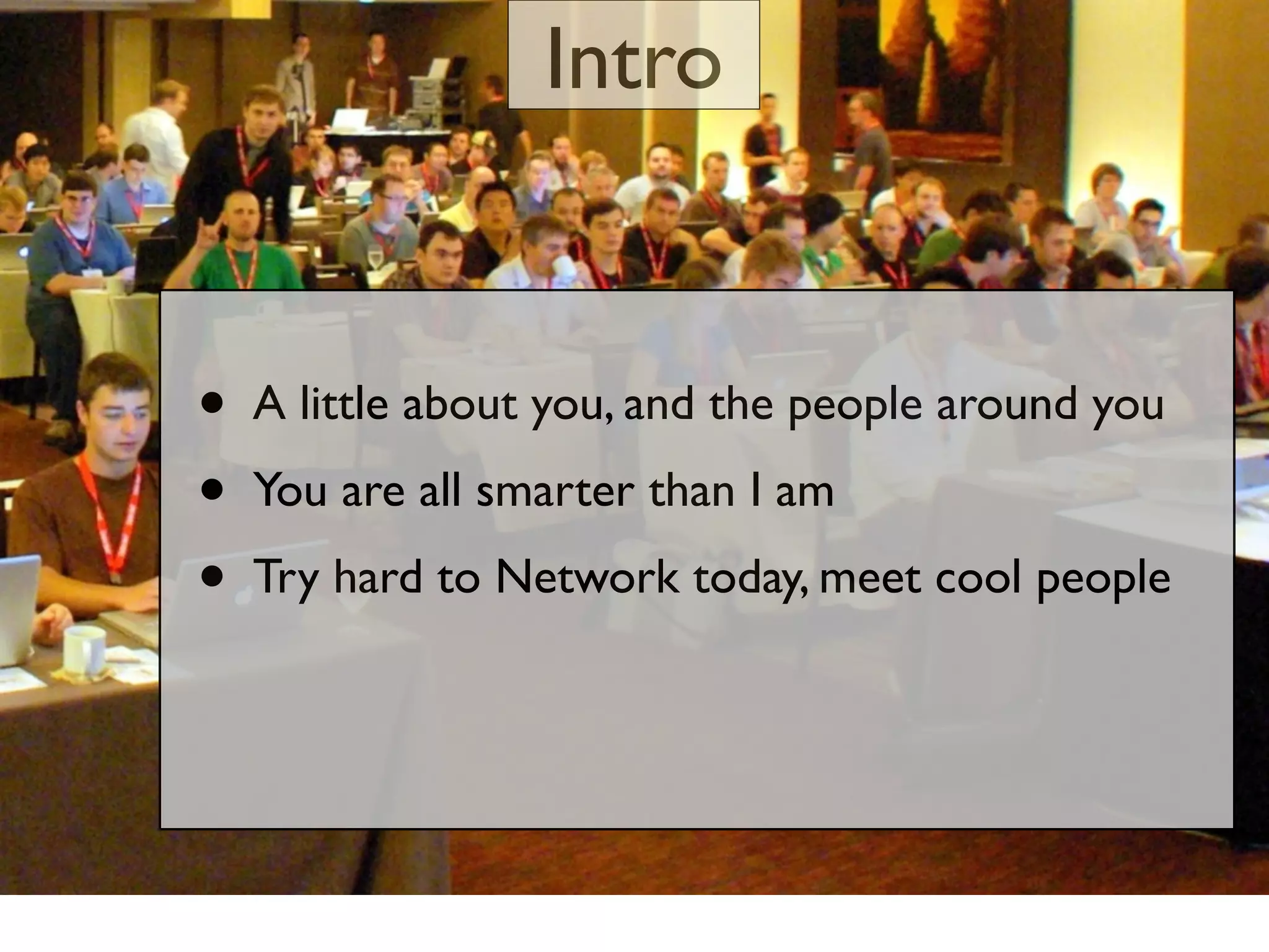 Intro


•   A little about you, and the people around you
•   You are all smarter than I am
•   Try hard to Network today, meet cool people
 