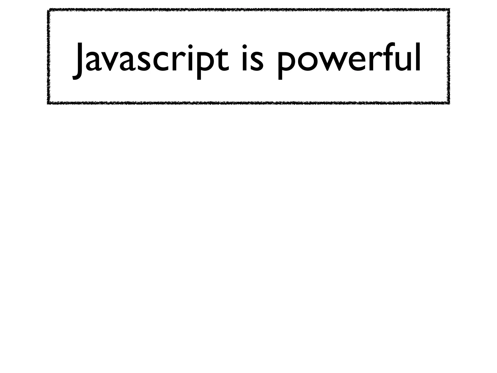 Javascript is powerful
 