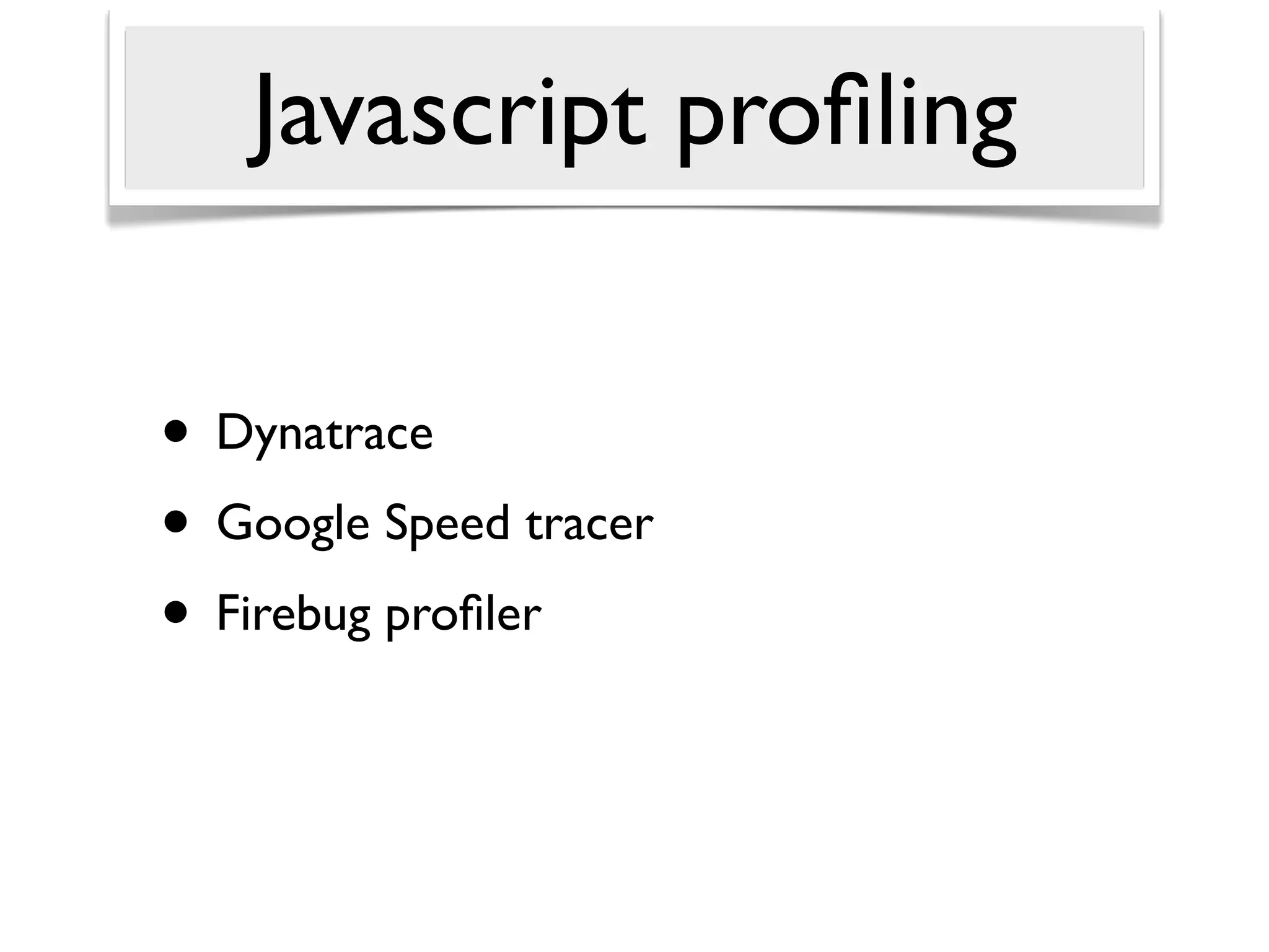 Javascript proﬁling


• Dynatrace
• Google Speed tracer
• Firebug proﬁler
 