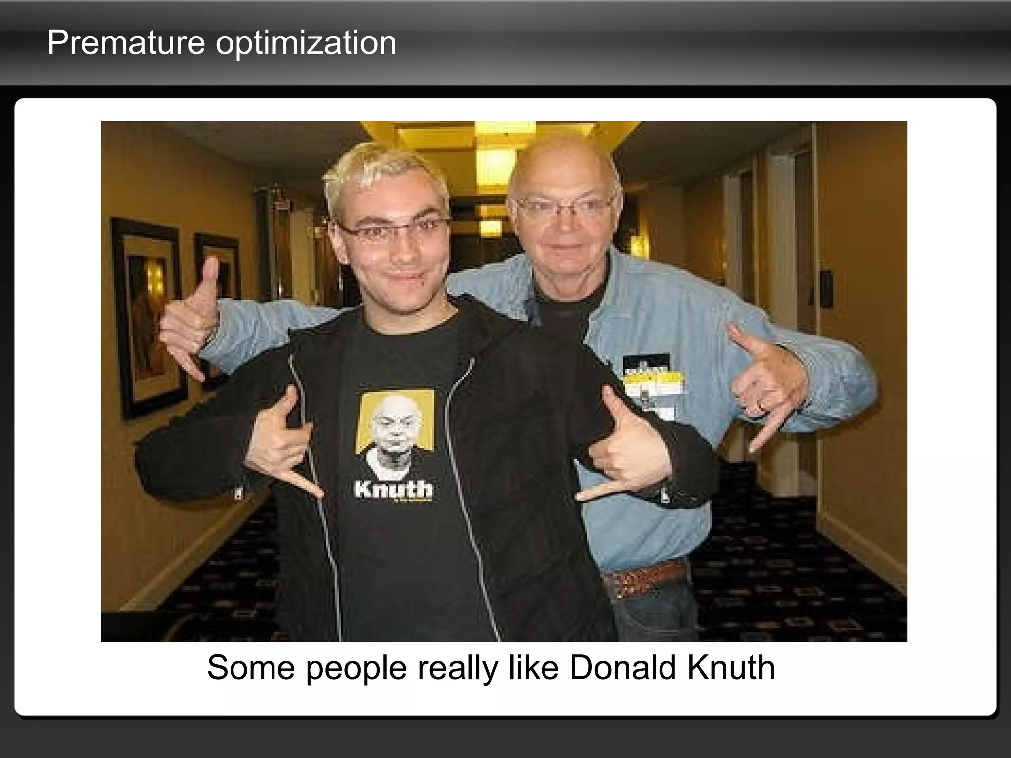 Premature optimization  Some people really like Donald Knuth 