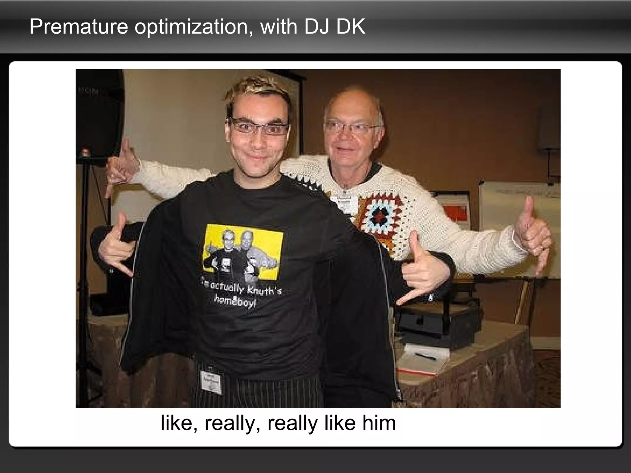 Premature optimization, with DJ DK  like, really, really like him 