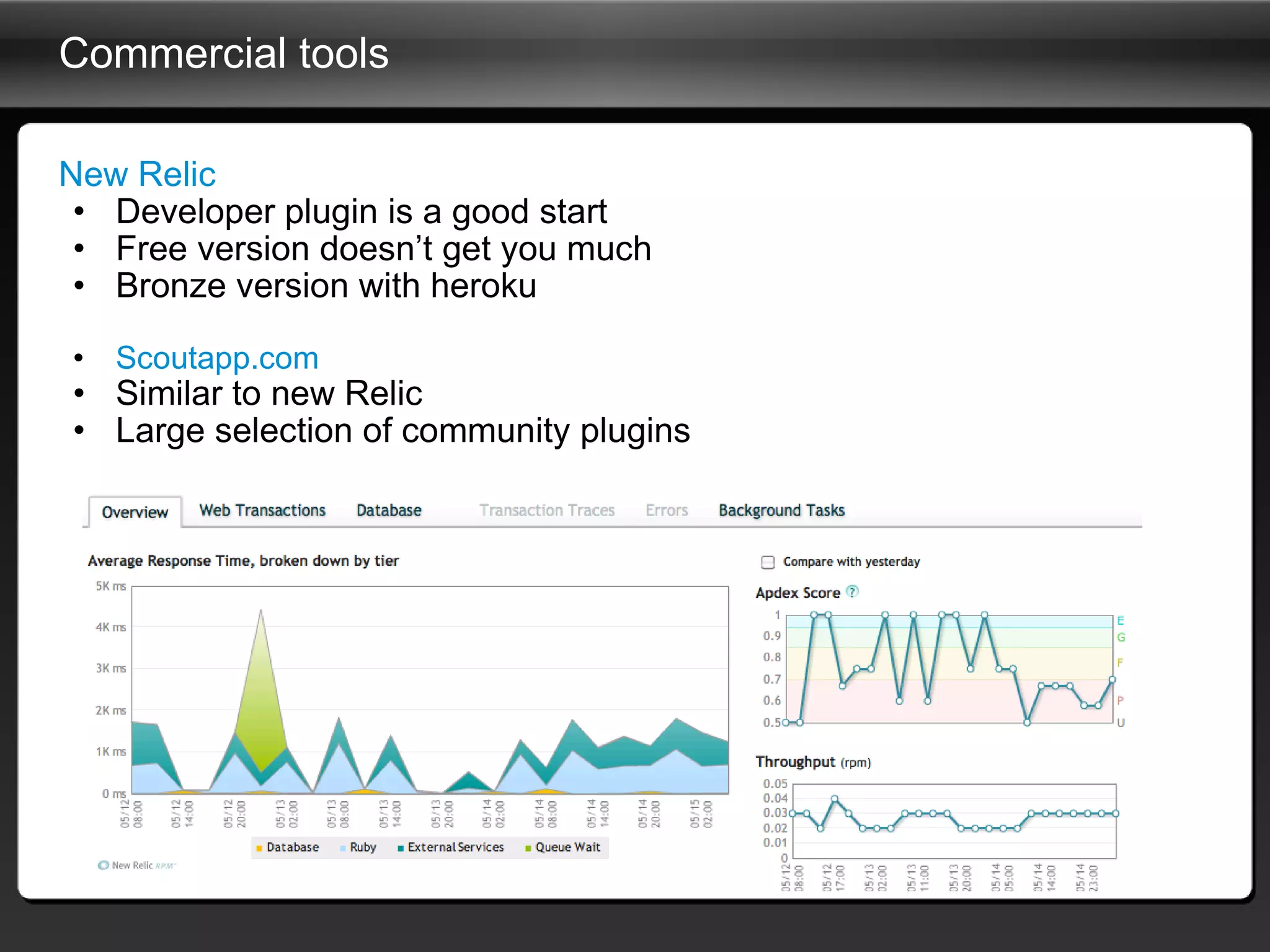 Commercial tools New Relic Developer plugin is a good start Free version doesn’t get you much Bronze version with heroku Scoutapp.com Similar to new Relic Large selection of community plugins 